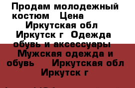 Продам молодежный костюм › Цена ­ 4 000 - Иркутская обл., Иркутск г. Одежда, обувь и аксессуары » Мужская одежда и обувь   . Иркутская обл.,Иркутск г.